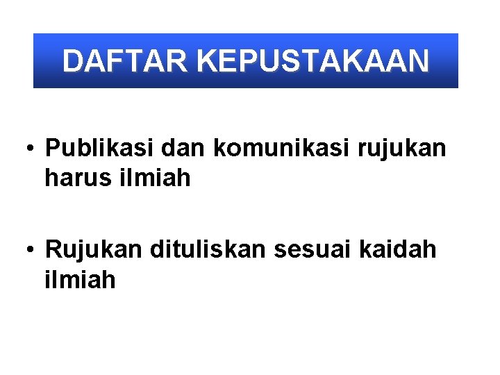 DAFTAR KEPUSTAKAAN • Publikasi dan komunikasi rujukan harus ilmiah • Rujukan dituliskan sesuai kaidah