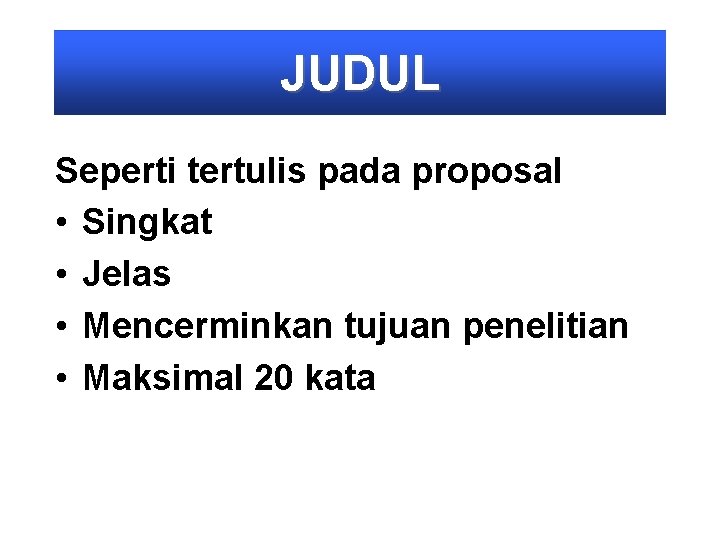 JUDUL Seperti tertulis pada proposal • Singkat • Jelas • Mencerminkan tujuan penelitian •