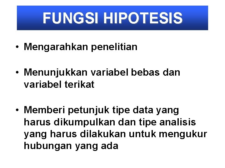 FUNGSI HIPOTESIS • Mengarahkan penelitian • Menunjukkan variabel bebas dan variabel terikat • Memberi