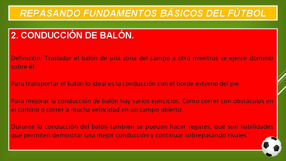 REPASANDO FUNDAMENTOS BÁSICOS DEL FÚTBOL 2. CONDUCCIÓN DE BALÓN. Definición: Trasladar el balón de