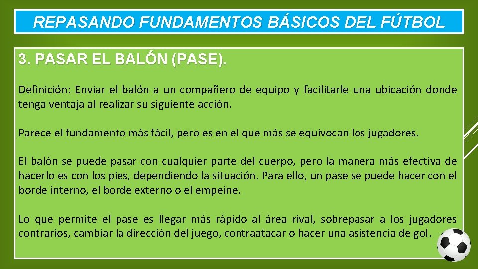 REPASANDO FUNDAMENTOS BÁSICOS DEL FÚTBOL 3. PASAR EL BALÓN (PASE). Definición: Enviar el balón