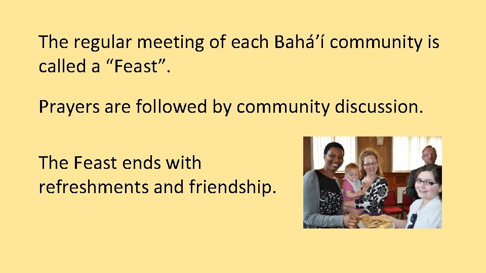 The regular meeting of each Bahá’í community is called a “Feast”. Prayers are followed