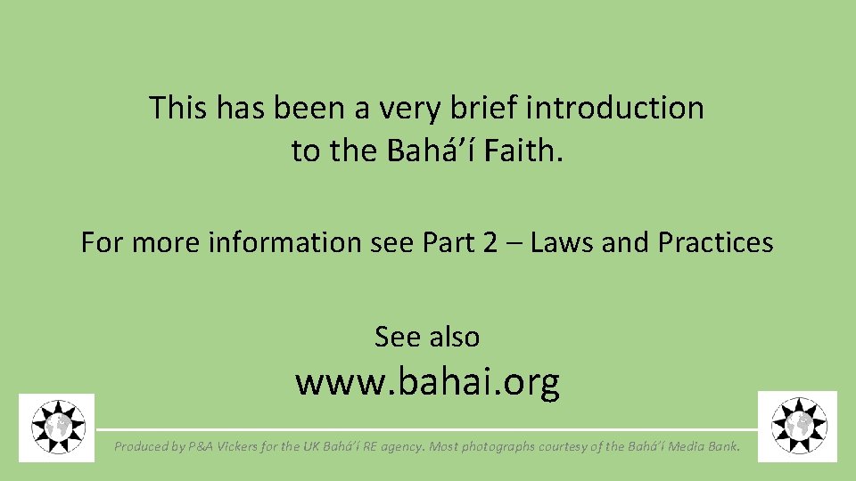 This has been a very brief introduction to the Bahá’í Faith. For more information