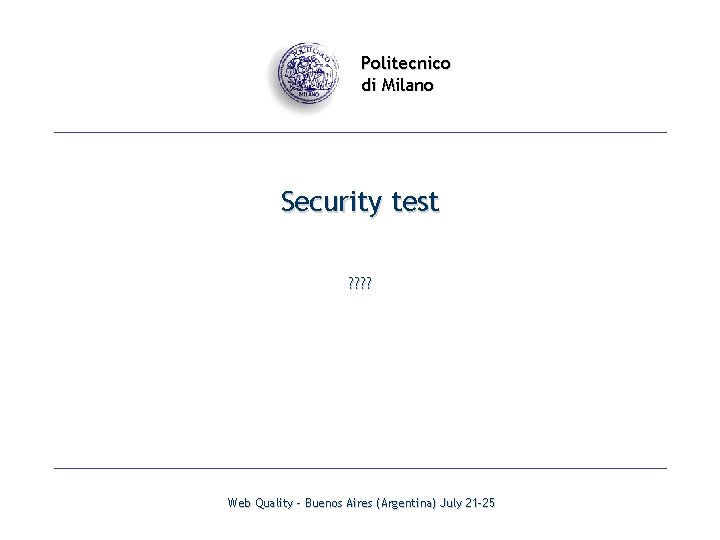 Politecnico di Milano Security test ? ? Web Quality - Buenos Aires (Argentina) July