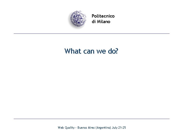 Politecnico di Milano What can we do? Web Quality - Buenos Aires (Argentina) July