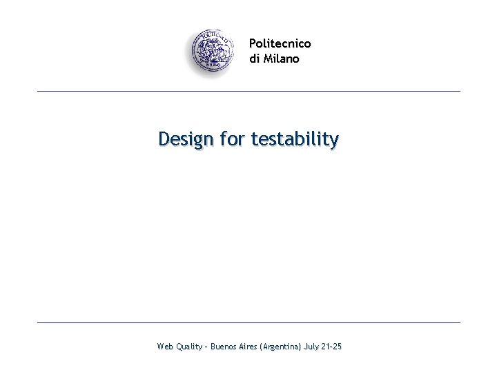 Politecnico di Milano Design for testability Web Quality - Buenos Aires (Argentina) July 21