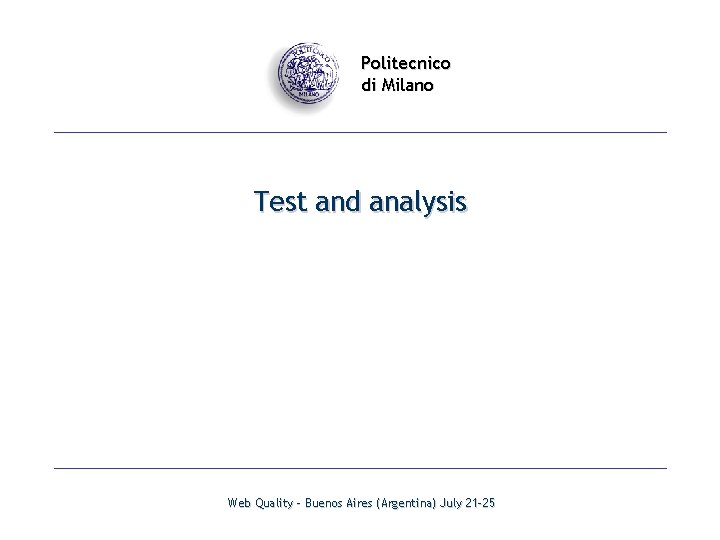 Politecnico di Milano Test and analysis Web Quality - Buenos Aires (Argentina) July 21