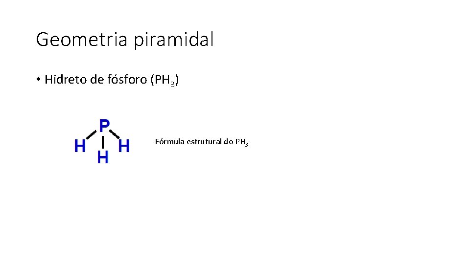 Geometria piramidal • Hidreto de fósforo (PH 3) Fórmula estrutural do PH 3 