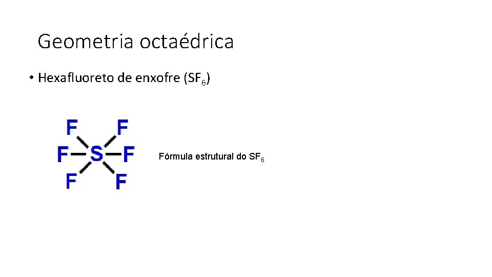 Geometria octaédrica • Hexafluoreto de enxofre (SF 6) Fórmula estrutural do SF 6 
