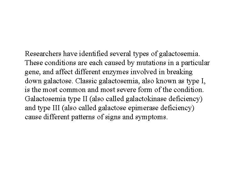 Researchers have identified several types of galactosemia. These conditions are each caused by mutations