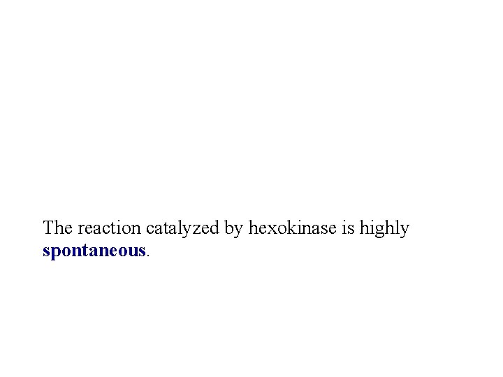 The reaction catalyzed by hexokinase is highly spontaneous. 