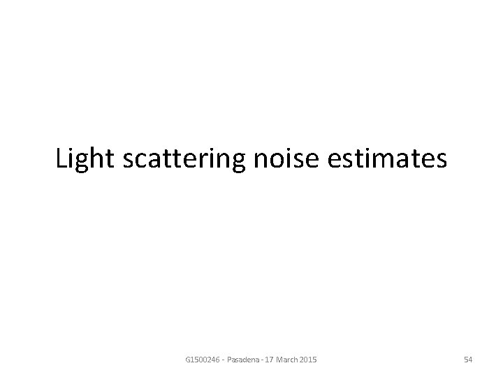 Light scattering noise estimates G 1500246 - Pasadena - 17 March 2015 54 