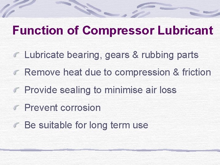 Function of Compressor Lubricant Lubricate bearing, gears & rubbing parts Remove heat due to
