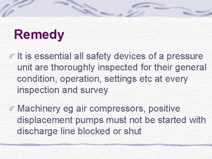 Remedy It is essential all safety devices of a pressure unit are thoroughly inspected