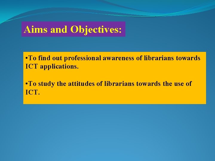 Aims and Objectives: • To find out professional awareness of librarians towards ICT applications.