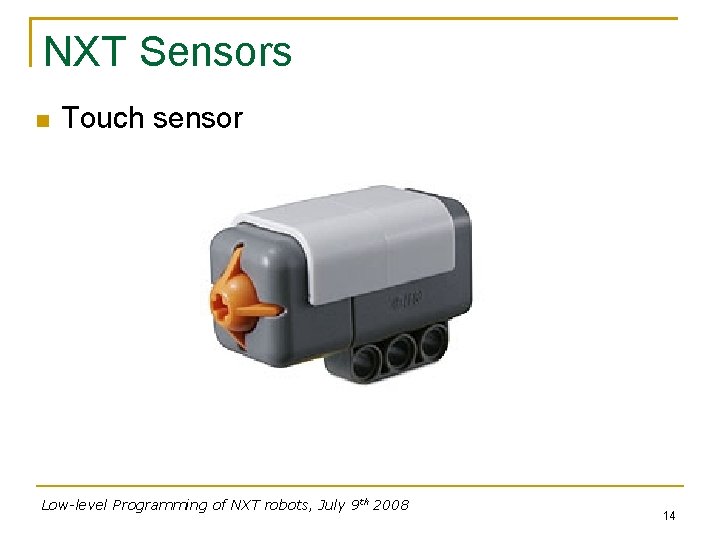 NXT Sensors Touch sensor Low-level Programming of NXT robots, July 9 th 2008 14