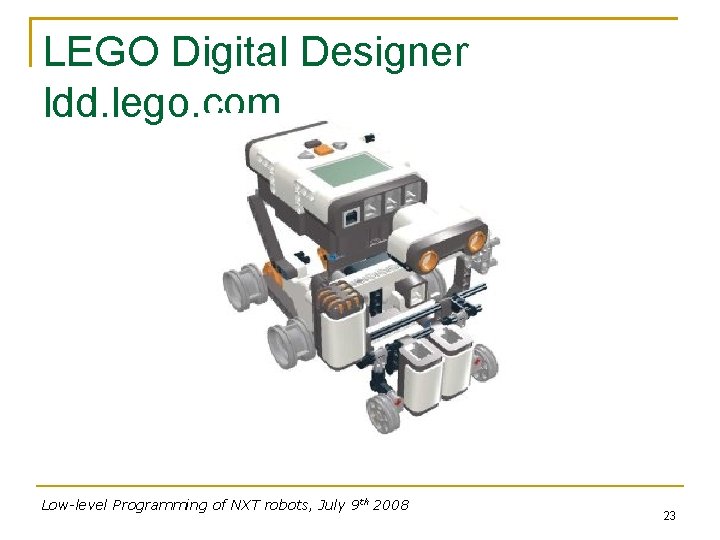LEGO Digital Designer ldd. lego. com Low-level Programming of NXT robots, July 9 th