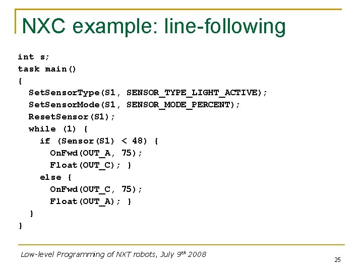 NXC example: line-following int s; task main() { Set. Sensor. Type(S 1, SENSOR_TYPE_LIGHT_ACTIVE); Set.