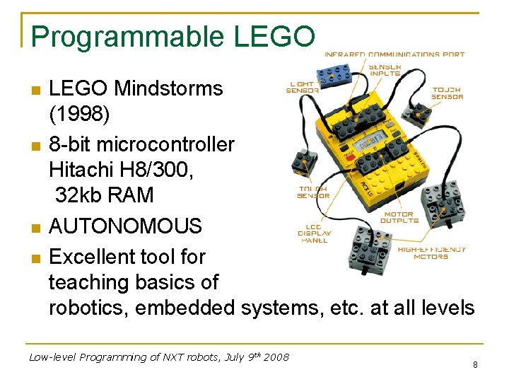 Programmable LEGO Mindstorms RCX (1998) 8 -bit microcontroller Hitachi H 8/300, 32 kb RAM