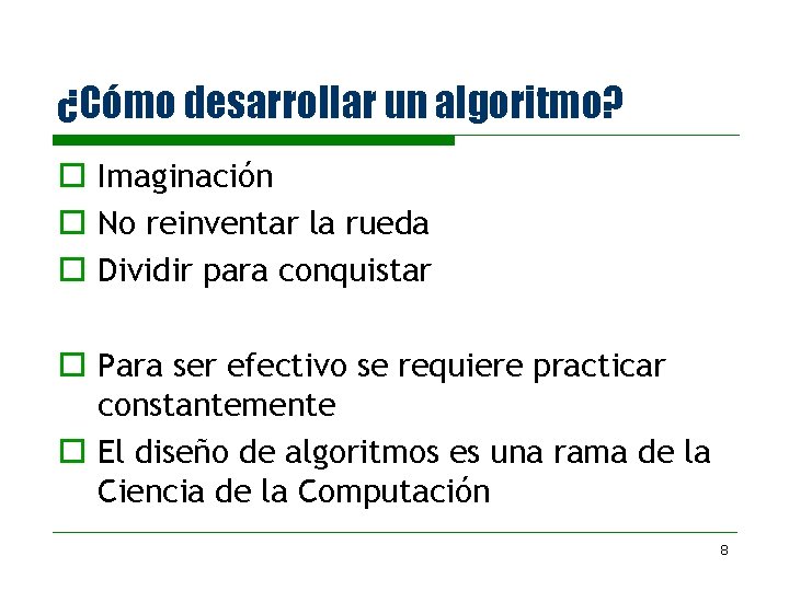 ¿Cómo desarrollar un algoritmo? o Imaginación o No reinventar la rueda o Dividir para