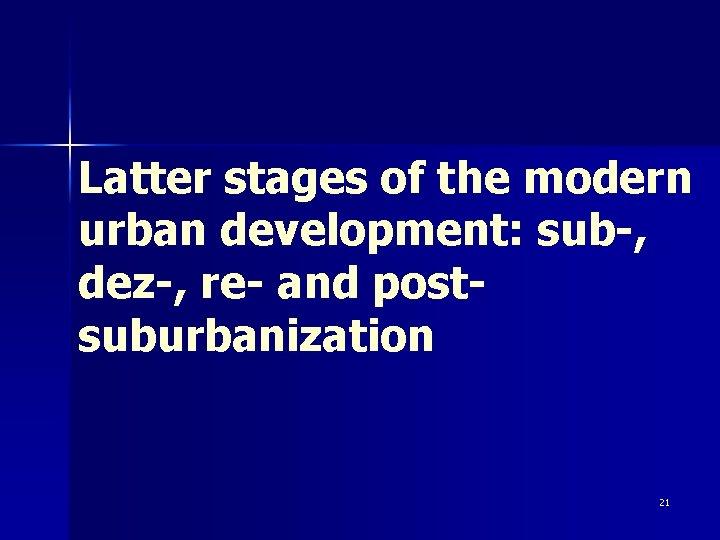 Latter stages of the modern urban development: sub-, dez-, re- and postsuburbanization 21 