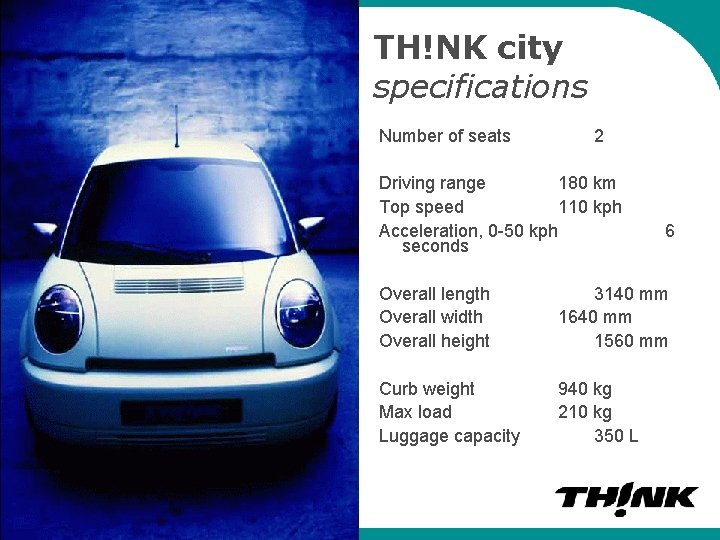 TH!NK city specifications Number of seats 2 Driving range 180 km Top speed 110