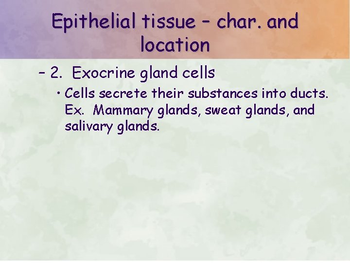 Epithelial tissue – char. and location – 2. Exocrine gland cells • Cells secrete Epithelial tissue – char. and location – 2. Exocrine gland cells • Cells secrete