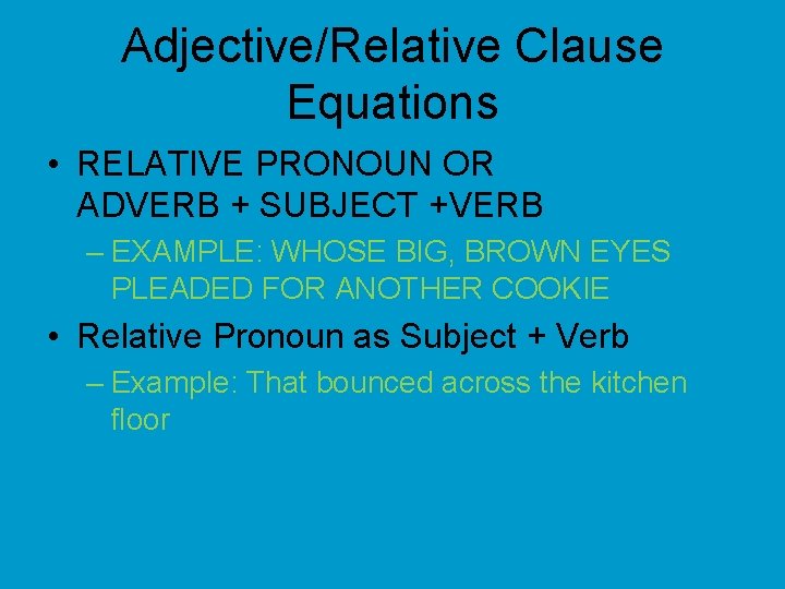 Adjective/Relative Clause Equations • RELATIVE PRONOUN OR ADVERB + SUBJECT +VERB – EXAMPLE: WHOSE