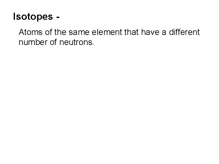 Isotopes Atoms of the same element that have a different number of neutrons. 