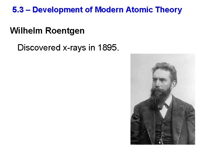 5. 3 – Development of Modern Atomic Theory Wilhelm Roentgen Discovered x-rays in 1895.