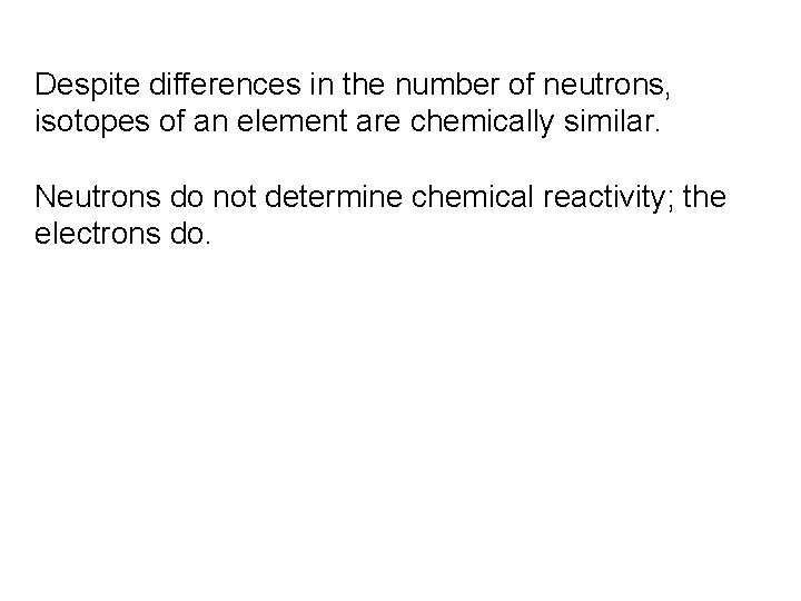 Despite differences in the number of neutrons, isotopes of an element are chemically similar.