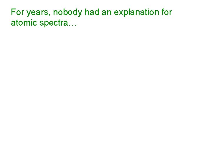 For years, nobody had an explanation for atomic spectra… 