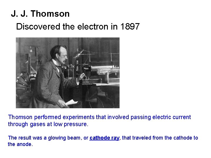 J. J. Thomson Discovered the electron in 1897 Thomson performed experiments that involved passing