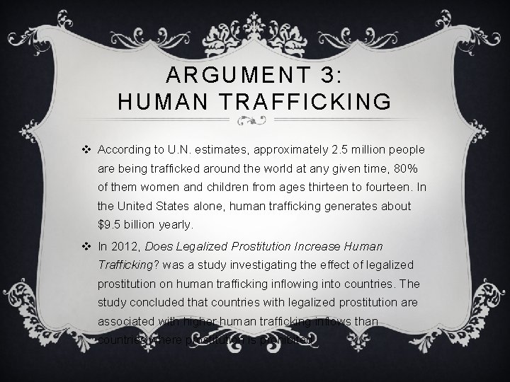 ARGUMENT 3: HUMAN TRAFFICKING v According to U. N. estimates, approximately 2. 5 million