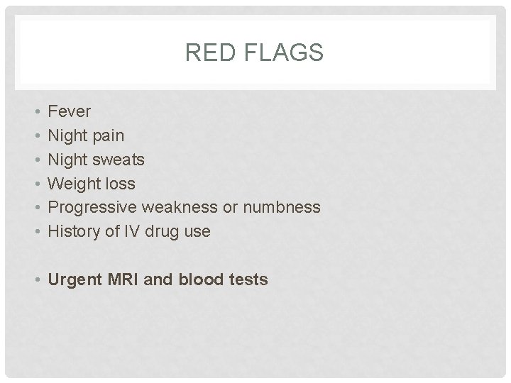 RED FLAGS • • • Fever Night pain Night sweats Weight loss Progressive weakness