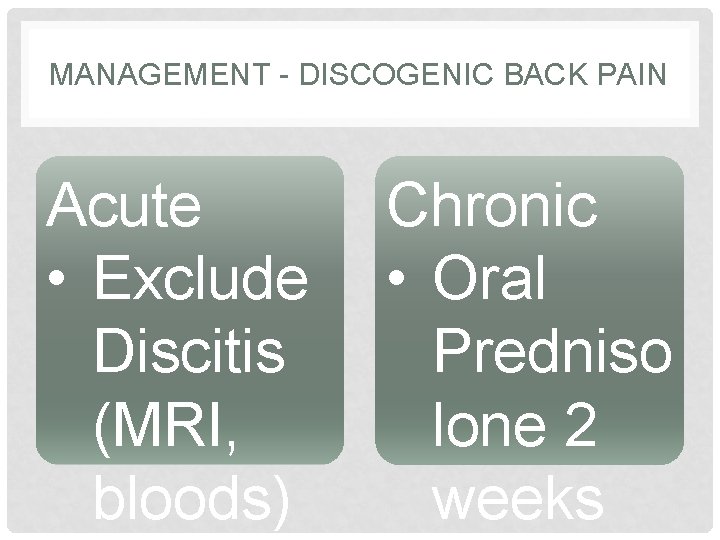 MANAGEMENT - DISCOGENIC BACK PAIN Acute • Exclude Discitis (MRI, bloods) Chronic • Oral