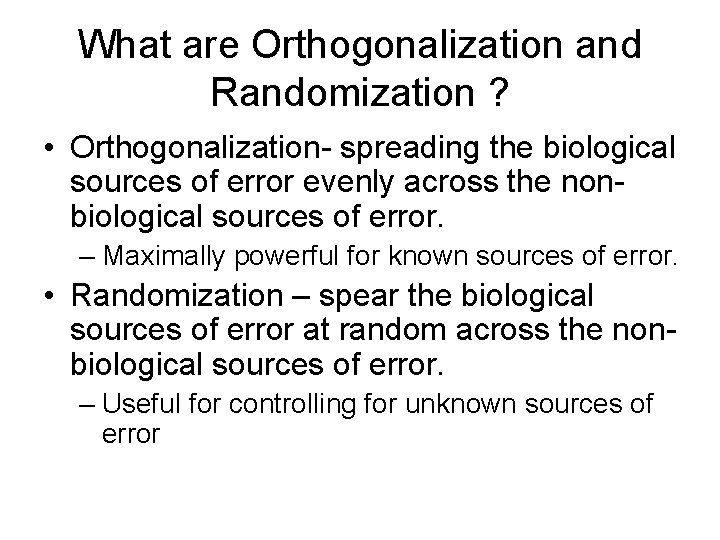What are Orthogonalization and Randomization ? • Orthogonalization- spreading the biological sources of error