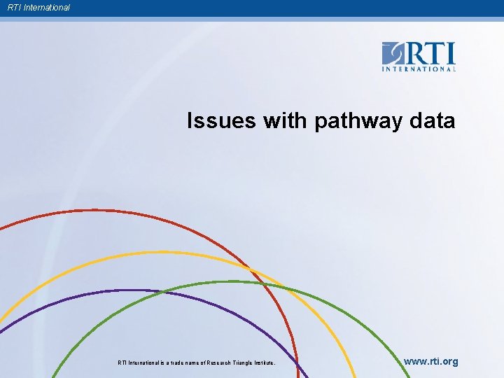 RTI International Issues with pathway data RTI International is a trade name of Research