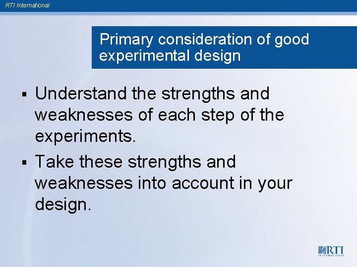 RTI International Primary consideration of good experimental design Understand the strengths and weaknesses of