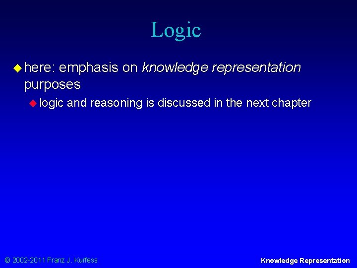 Logic u here: emphasis on knowledge representation purposes u logic and reasoning is discussed