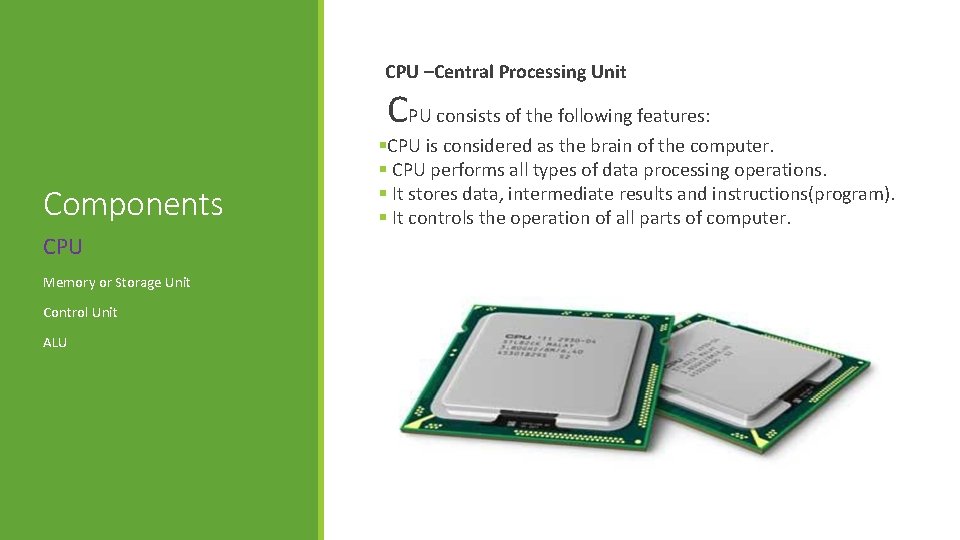 CPU –Central Processing Unit CPU consists of the following features: Components CPU Memory or