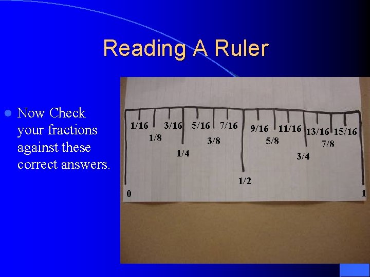 Reading A Ruler l Now Check your fractions against these correct answers. 1/16 3/16