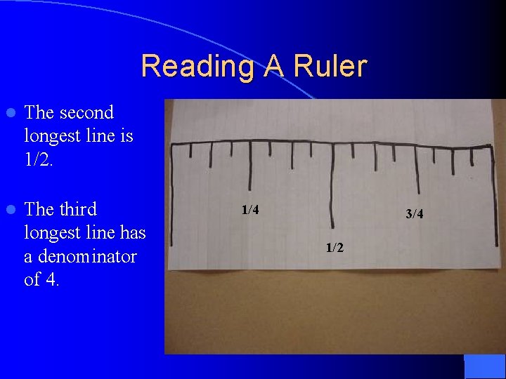 Reading A Ruler l The second longest line is 1/2. l The third longest