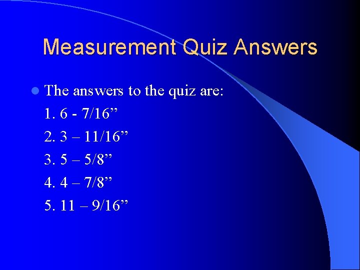 Measurement Quiz Answers l The answers to the quiz are: 1. 6 - 7/16”