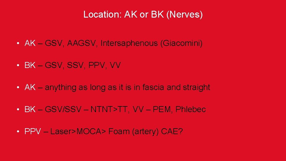 Location: AK or BK (Nerves) • AK – GSV, AAGSV, Intersaphenous (Giacomini) • BK