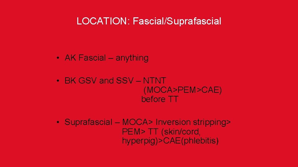 LOCATION: Fascial/Suprafascial • AK Fascial – anything • BK GSV and SSV – NTNT