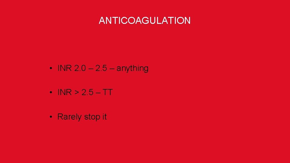 ANTICOAGULATION • INR 2. 0 – 2. 5 – anything • INR > 2.