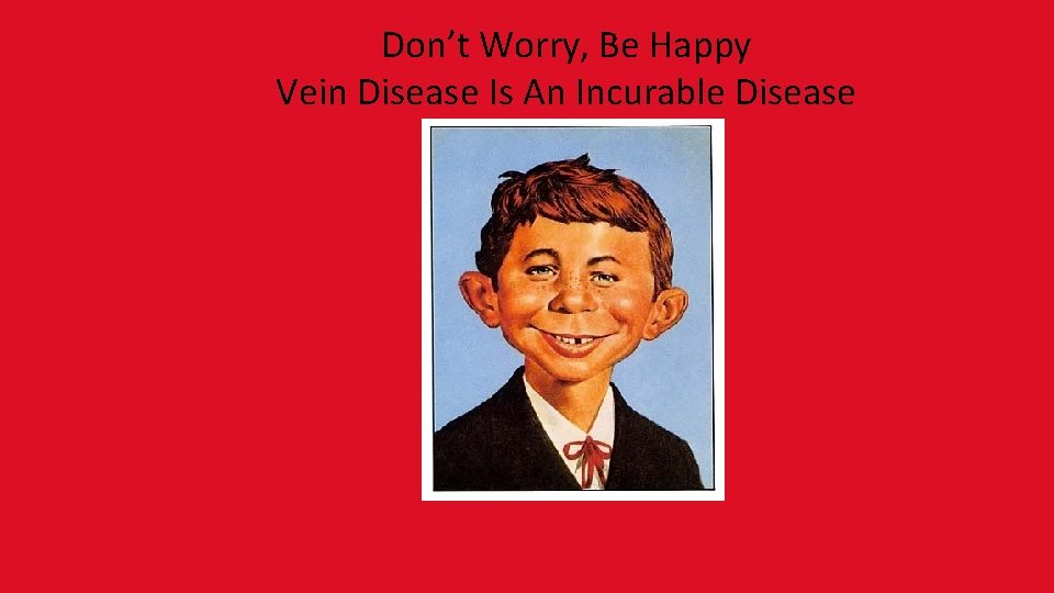 Don’t Worry, Be Happy Vein Disease Is An Incurable Disease 
