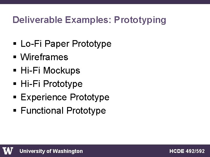 Deliverable Examples: Prototyping § § § Lo-Fi Paper Prototype Wireframes Hi-Fi Mockups Hi-Fi Prototype