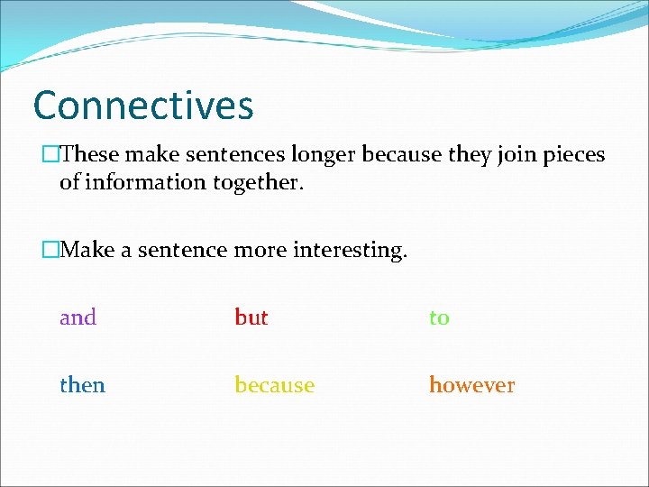 Connectives �These make sentences longer because they join pieces of information together. �Make a